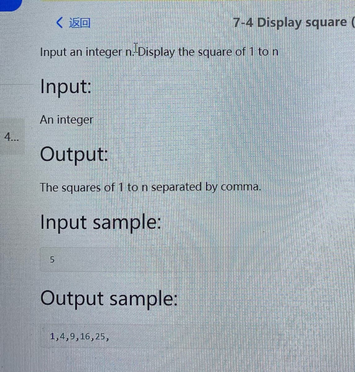 〈返回
7-4 Display square (
Input an integer n.-Display the square of 1 to n
Input:
An integer
4..
Output:
The squares of 1 to n separated by comma.
Input sample:
Output sample:
1,4,9,16,25,
