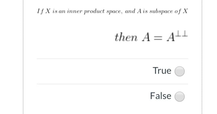 If X is an inner product space, and Ais subspace of X
then A = A-L
True
False
