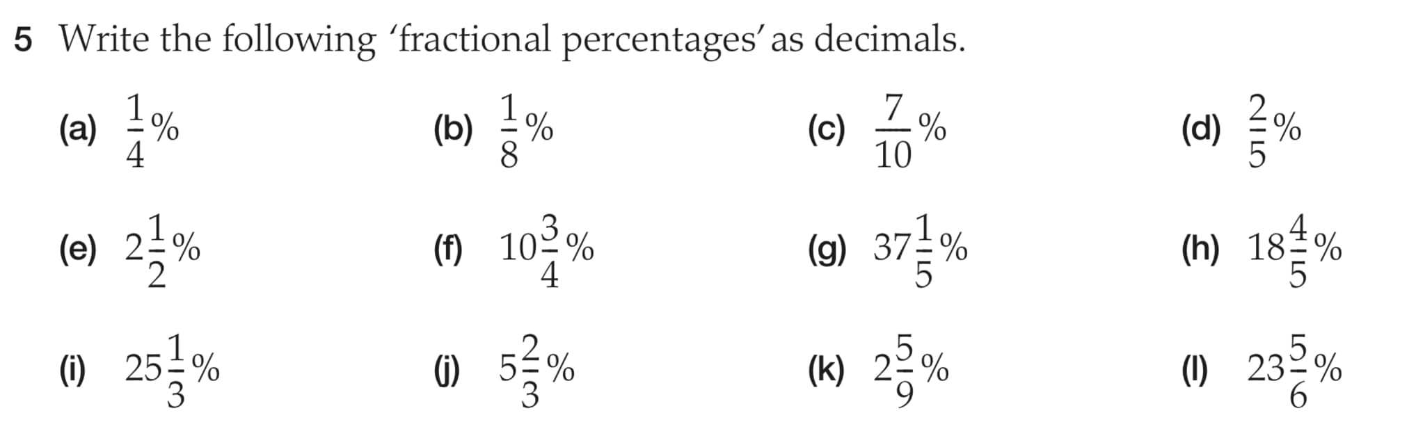 5 Write the following 'fractional percentages' as decimals
(a)
%
(b)
%
(c)
%
10
371%
2-90
(d) 90
(h) 18 %
(1) 232%
(e)
23%
() 10-90
(g)
25 %
(j)
55%
(k)
