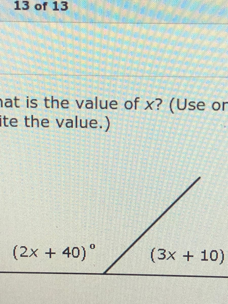 13 of 13
nat is the value of x? (Use or
ite the value.)
(2x + 40)°
(3x + 10)
