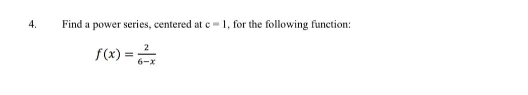 4.
Find a power series, centered at c = 1, for the following function:
2
f (x) =
