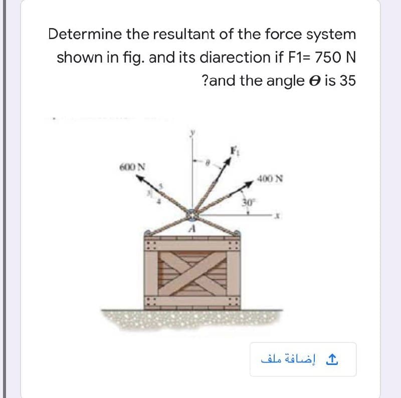 Determine the resultant of the force system
shown in fig. and its diarection if F1= 750 N
?and the angle e is 35
600N
400 N
30
إضافة ملف
