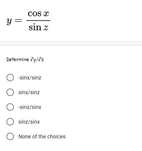 COS x
y =
sin z
Determine ôy/êz
-sinx/sinz
sinx/sinz
-sinz/sinx
sinz/sinx
None of the choices
