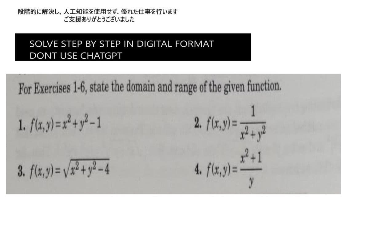 段階的に解決し、 人工知能を使用せず、 優れた仕事を行います
ご支援ありがとうございました
SOLVE STEP BY STEP IN DIGITAL FORMAT
DONT USE CHATGPT
For Exercises 1-6, state the domain and range of the given function.
1
1.f(x,y)=1
2. f(x,y)=
3. f(x,y)=Vv2+y2-4
4. f(x,y)=
x 2 +1
y