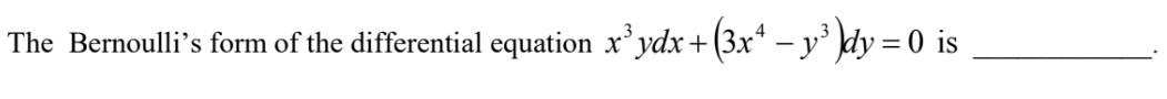 The Bernoulli's form of the differential equation x³ydx +(3x¹ − y³ )dy = 0 is