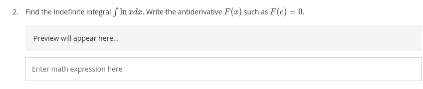 2. Find the indefinite integral f In ædæ. Write the antiderivative F(x) such as F(e) = 0.
Preview will appear here..
Enter math expression here
