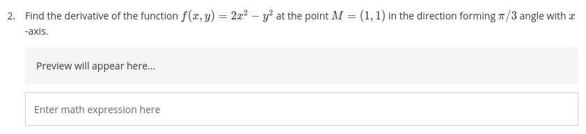 2. Find the derivative of the function f(x, y) = 2a² – y² at the point M = (1, 1) in the direction forming T/3 angle with a
-axis.
Preview will appear here.
Enter math expression here
