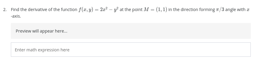 2. Find the derivative of the function f(x, y) = 2x² – y² at the point M = (1,1) in the direction forming T/3 angle with a
-axis.
Preview will appear here.
Enter math expression here

