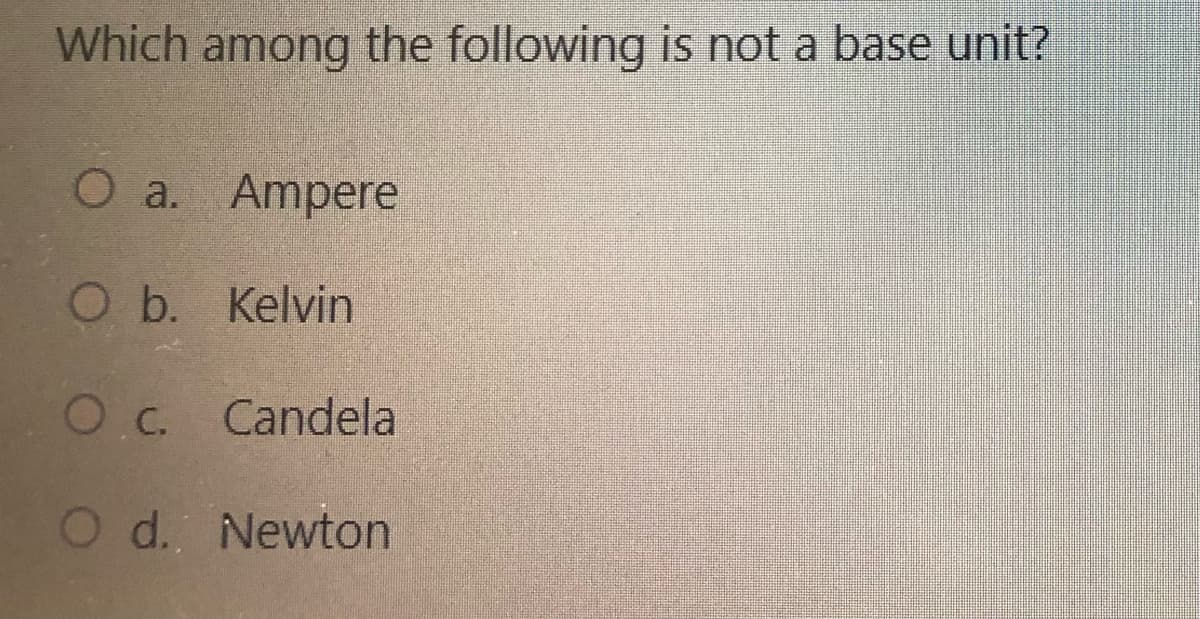 Which among the following is not a base unit?
O a. Ampere
O b. Kelvin
Oc. Candela
O d. Newton
