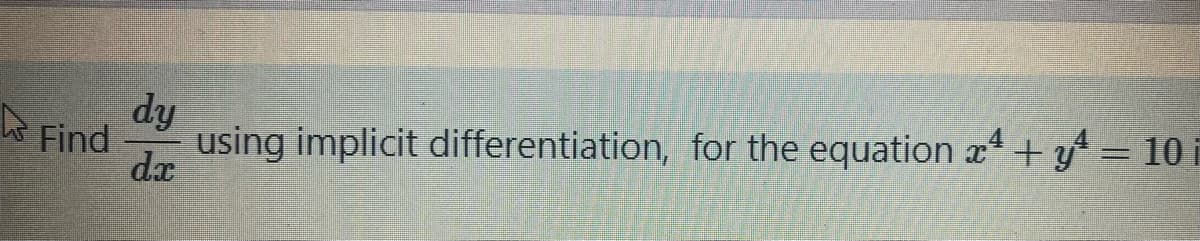 dy
Find
using implicit differentiation, for the equation x+ y = 10
dx
