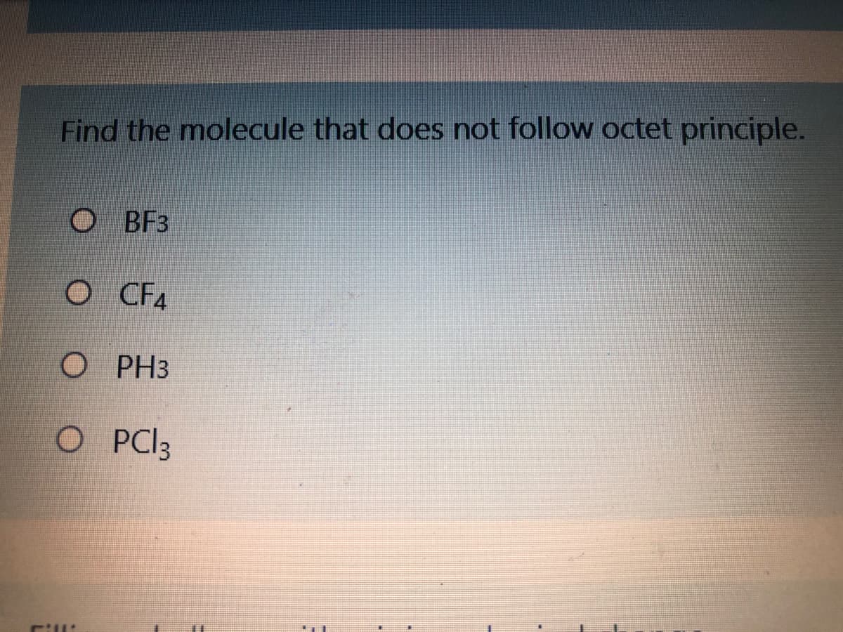 Find the molecule that does not follow octet principle.
O BF3
CF4
O PH3
O PCI3
