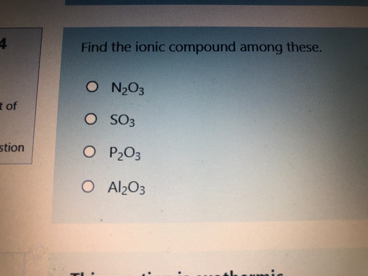 Find the ionic compound among these.
O N203
t of
O SO3
stion
O P2O3
O Al2O3
