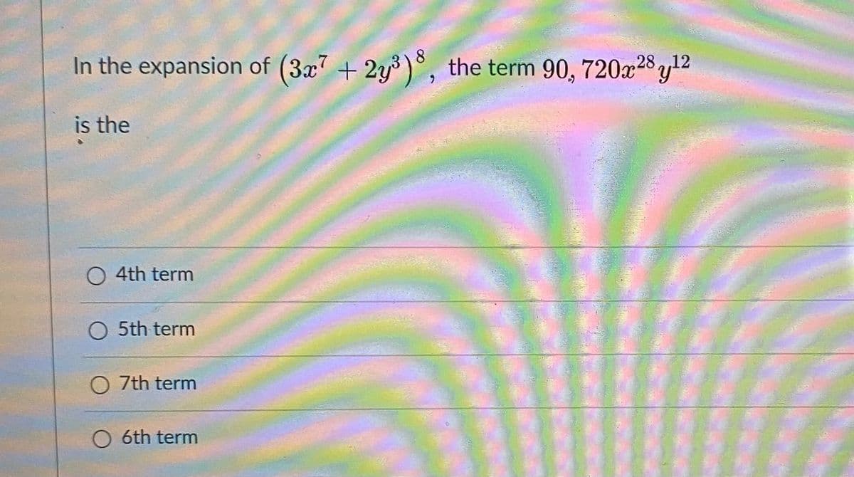 8
In the expansion of (3x +
2y)°, the term 90, 720a28 y12
is the
O 4th term
5th term
O 7th term
6th term
