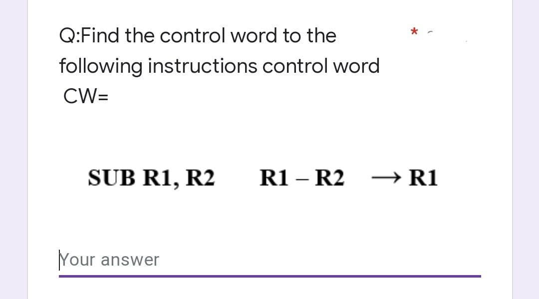 Q:Find the control word to the
following instructions control word
CW=
SUB R1, R2
R1 – R2 –→ R1
Your
answer
