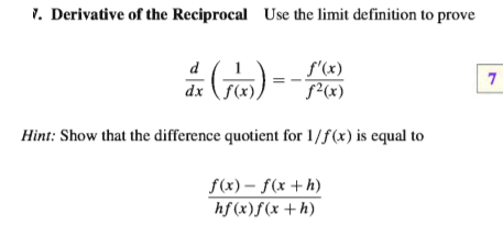 7. Derivative of the Reciprocal Use the limit definition to prove
f'(x)
5²(x)
d
7.
dx (f(x),
Hint: Show that the difference quotient for 1/f(x) is equal to
f(x) – f(x +h)
hf (x)f(x+h)
