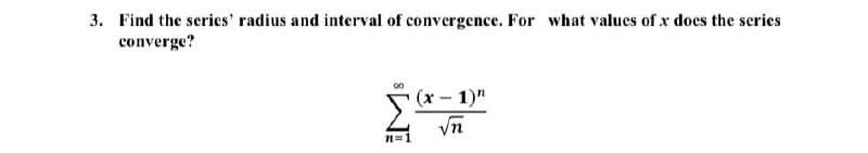 3. Find the series' radius and interval of convergence. For what values of x does the series
converge?
(x- 1)"
vn
n=1
