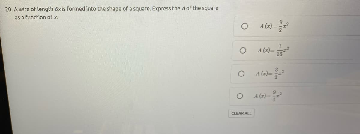 20. A wire of length 6x is formed into the shape of a square. Express the A of the square
as a function of x.
9.
A (z)=
2
A (z)= =
16
A (2)=
A (x)=
CLEAR ALL
