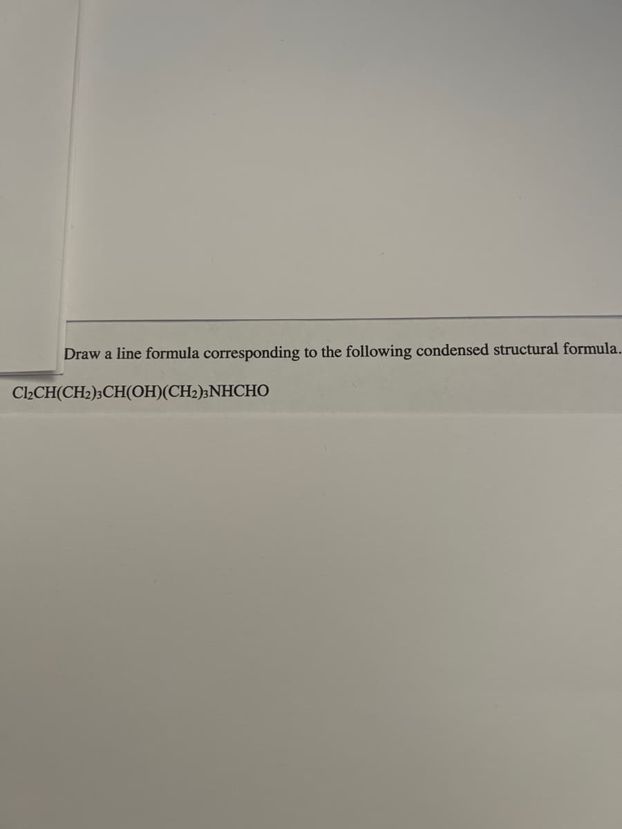 Draw a line formula corresponding to the following condensed structural formula.
Cl₂CH(CH2)3CH(OH)(CH2)2NHCHO