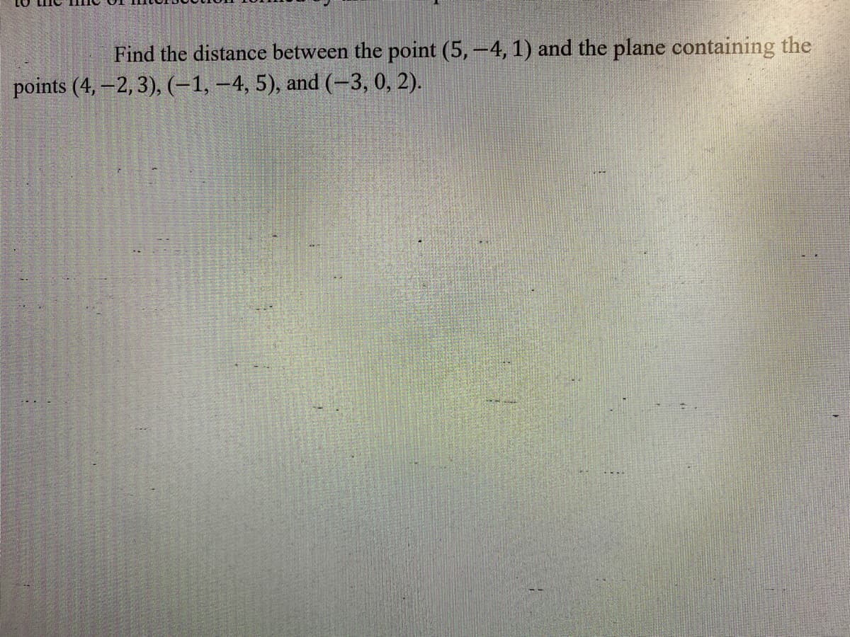 Find the distance between the point (5,-4, 1) and the plane containing the
points (4, -2, 3), (-1, –4, 5), and (-3, 0, 2).
