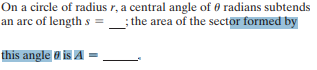 On a circle of radius r, a central angle of 0 radians subtends
an arc of length s =
; the area of the sector formed by
this angle a is A
