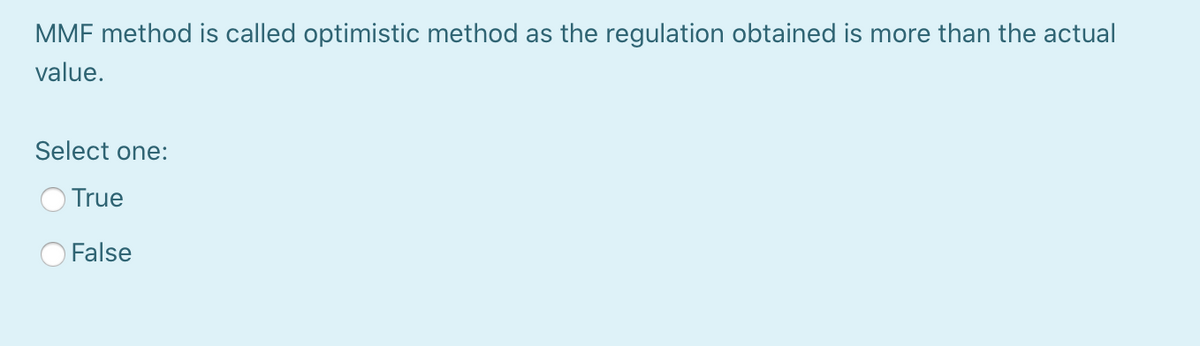 MMF method is called optimistic method as the regulation obtained is more than the actual
value.
Select one:
True
False
