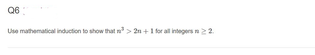 Q6
Use mathematical induction to show that n > 2n +1 for all integers n > 2.
