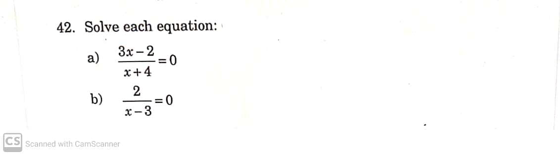 42. Solve each equation:
Зх - 2
= 0
x+4
a)
b)
2
= 0
x-3
CS Scanned with CamScanner
