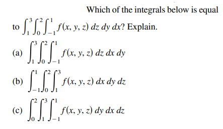 Which of the integrals below is equal
III fx.y, z) dz dy dx? Explain.
to
(a)
J.JJ f(x, y, z) dz dx dy
r3
LIT rar, y, 2) dx dy dz
(b)
tr dy dz
o Ji
(c)
f(x, y, z) dy dx dz
- 1
