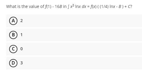 What is the value of f(1) - 16B in [x³ Inx dx = f(x) ((1/4) Inx-B) + C?
(A) 2
B) 1
C) O
D) 3