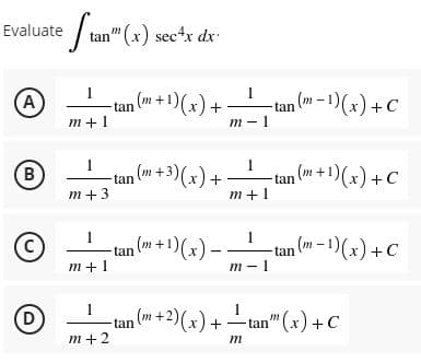 Evaluate Stan" (x) sec¹x dx
A
m+1
B -tan (m + 3)(x) +
m+3
1
(c)
₁ (m + 1)(x) -
tan
m+ 1
m-1
1
(D)
−tan (m + 2)(x) + — tan” (x) + C
m+2
m
I
I
1
-tan (m + 1)(x) +-
m-1
1
m+1
✓
-tan (m-1)(x) + C
-tan (m + 1)(x) + C
-tan (m-1)(x) + C