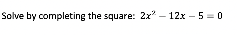 Solve by completing the square: 2x2 – 12x – 5 = 0
-
