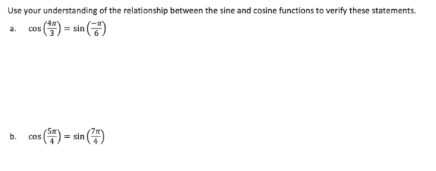 Use your understanding of the relationship between the sine and cosine functions to verify these statements.
a. cos
= sin
5m
cos
*() = sin (4)
b.
