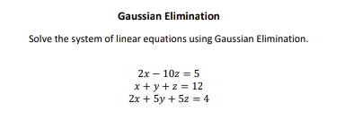 Solve the system of linear equations using Gaussian Elimination.
2x – 10z = 5
x + y +2 = 12
2x + 5y + 5z = 4
