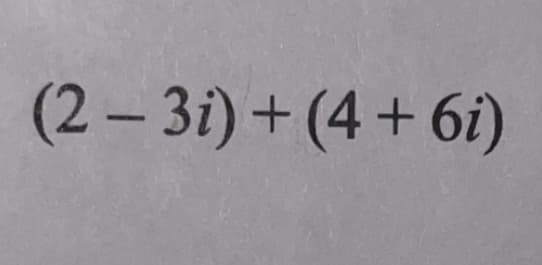 (2- 3i) + (4 + 6i)
