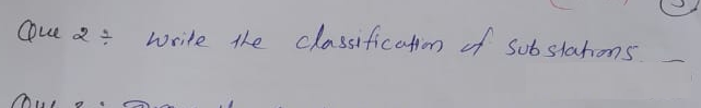 Que 2 =
Que 2
write the classification of Substations.