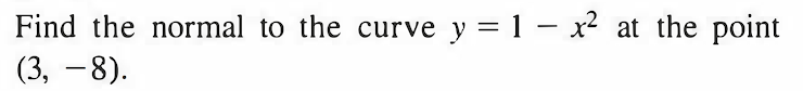 Find the normal to the curve y = 1 – x² at the point
(3, -8).
