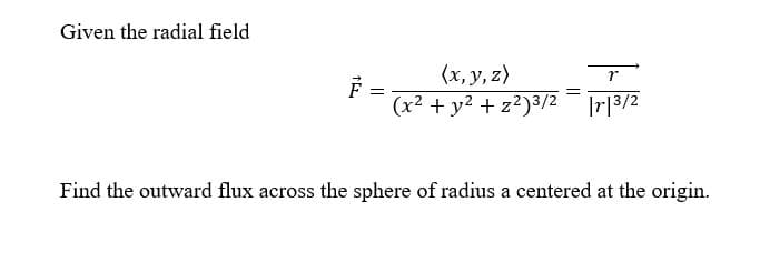 Given the radial field
(x, y, z)
r
(x2 + y? + z2)3/2 - r|3/2
Find the outward flux across the sphere of radius a centered at the origin.

