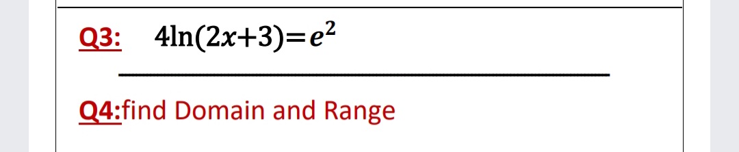 Q3: 4ln(2x+3)=e²
Q4:find Domain and Range
