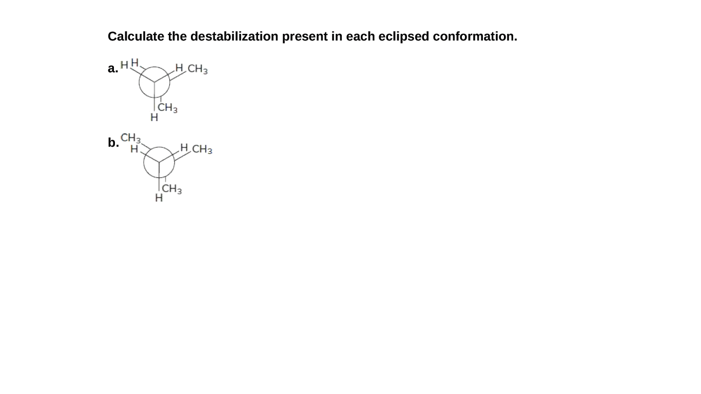 Calculate the destabilization present in each eclipsed conformation.
a. HH.
H_CH3
CH3
CH3
b.
H_CH3
CH3
H
