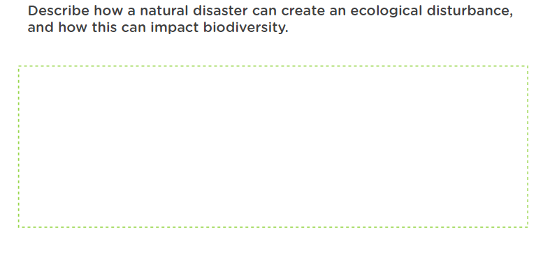 Describe how a natural disaster can create an ecological disturbance,
and how this can impact biodiversity.
