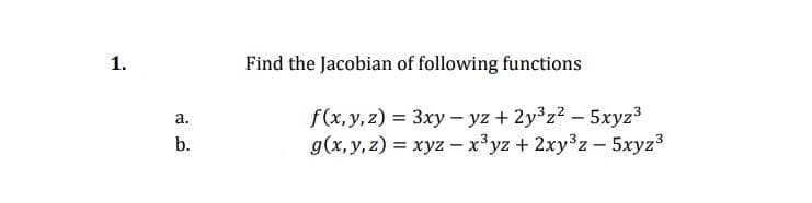 1.
Find the Jacobian of following functions
f(x, y, z) = 3xy – yz + 2y z2 - 5xyz3
g(x, y, z) = xyz – x³yz + 2xy3z-5xyz3
а.
b.
