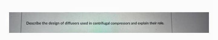 Describe the design of diffusers used in centrifugal compressors and explain their role.
