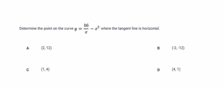 Determine the point on the curve y
16
2² where the tangent line is horizontal.
(2, 12)
(-2, -12)
A
(1, 4)
D
(4, 1)
