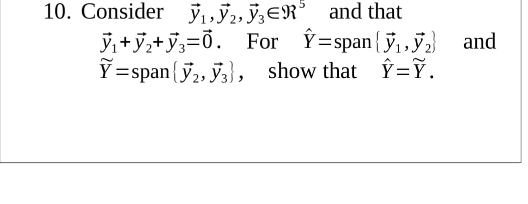 10. Consider j,ỹ,, ÿ,ER° and that
ý,+ỷ,+ỷ;=0. For Î=span{y,,y2} and
Y=span{y2, y}, show that Î=Ỹ.
