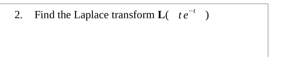 2.
Find the Laplace transform L( te)
