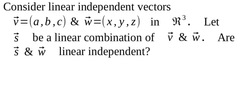 Consider linear independent vectors
v=(a,b,c) & w=(x,y,z) in R³. Let
be a linear combination of i & w. Are
5 & w linear independent?
