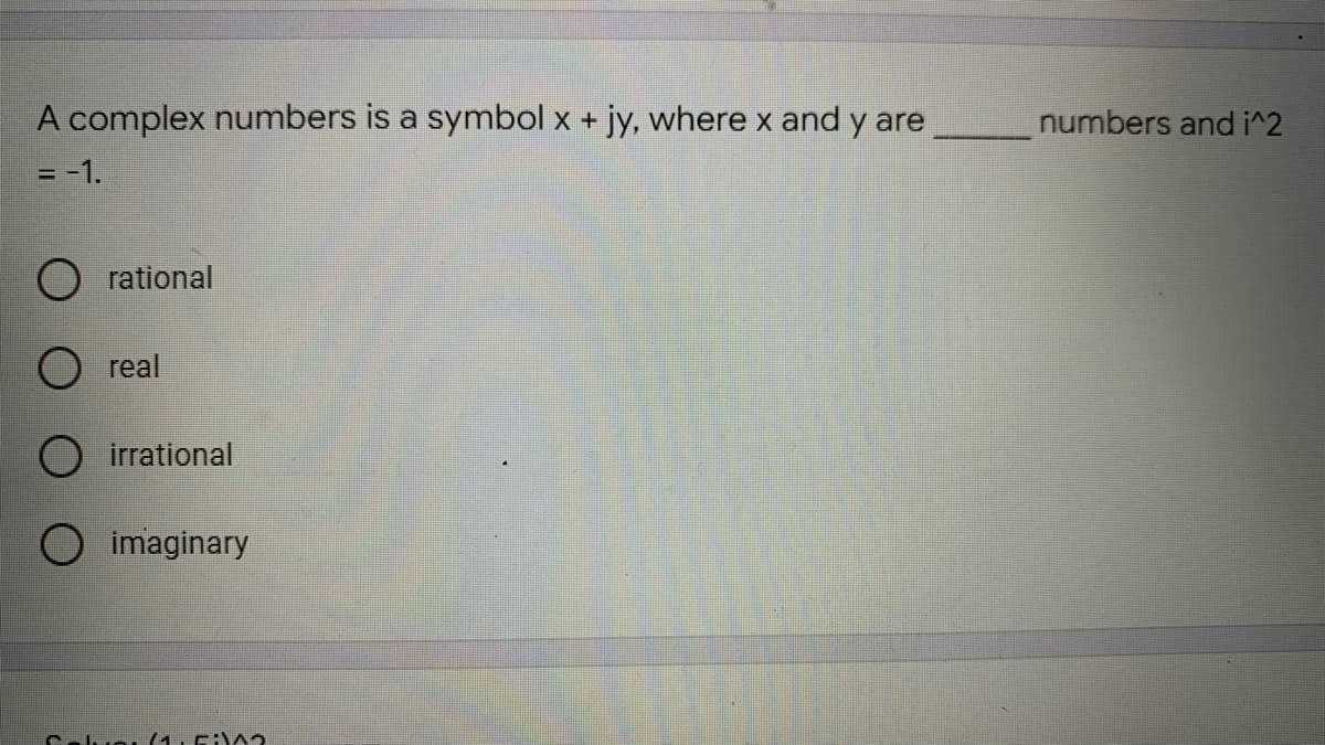 A complex numbers is a symbol x + jy, where x and y are
numbers and i^2
= -1.
O rational
O real
O irrational
imaginary
