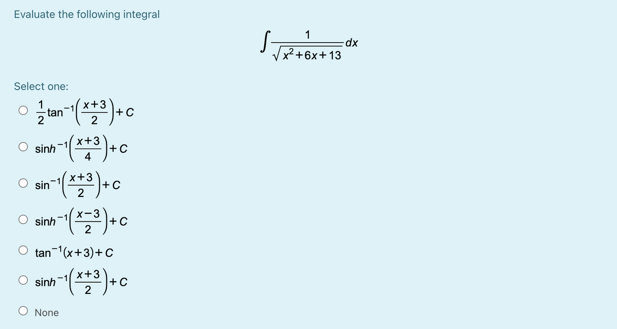 Evaluate the following integral
1
x2+6x+13
Select one:
1
x+3
-1
-tan
2
+ C
2
x+3
-1
sinh
+C
O sin"(**)+c
x+3
-1
X-3
sinh -1
+ C
tan 1(x+3)+ C
x+3
-1
sinh
+C
2
None
