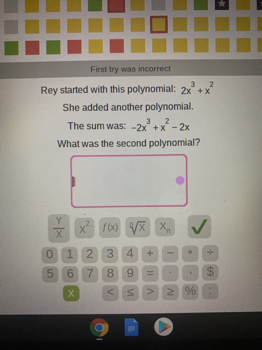 First try was incorrect
3
Rey started with this polynomial: 2x +x
She added another polynomial.
3
The sum was: -2x + x - 2x
What was the second polynomial?
f(x) VX
/x X
u.
1 2 3
4
5 6
18.
2 %:
%24
CO
