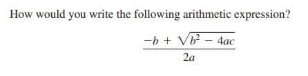 How would you write the following arithmetic expression?
-b + Vb - 4ac
2a
